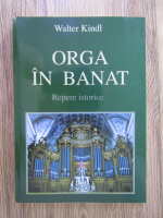 Walter Kindl - Orga in Banat. Repere istorice