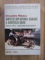 Alexandru Mihalca - Aspecte din istoria agrara a Judetului Arad, partea a 2 a, perioada interbelica