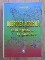 Anticariat: Aurel Lup - Dobrogea agricola, de la legenda la globalizare