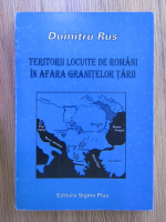 Dumitru Rus - Teritorii locuite de romani in afara granitelor tarii