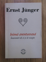 Ernst Junger - Inima aventuroasa. Insemnari de zi si de noapte