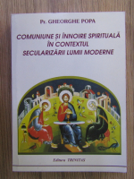 Gheorghe Popa - Comuniune si innoire spirituala in contextul secularizarii lumii moderne