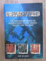 Anticariat: Ian Wilson - Undiscovered. The fascinating world of undiscovered places, graves, wrecks and treasure