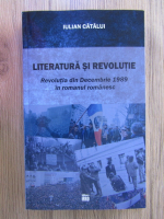Anticariat: Iulian Catalui - Literatura si Revolutie. Revolutia din Decembrie 1989 in romanul romanesc