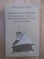 Anticariat: Macarie Motogna - Monahismul Ortodox din Maramures si Transilvania Septentrionala pana la inceputul secolului al XIX-lea