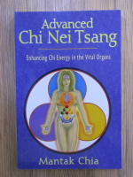 Anticariat: Mantak Chia - Advanced Chi Nei Tsang. Enhancing Chi energy in the vital organs