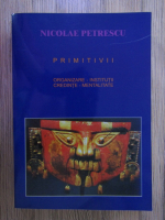 Anticariat: Nicolae Petrescu - Primitivii: organizare, institutii, credinte, mentalitate