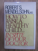 Robert Mendelsohn - How to raise a healthy child ... in spite of your doctor