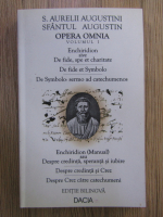 Sfantul Augustin - Opera Omnia, volumul 1. Enchiridion sau Despre credinta, speranta si iubire. Despre credinta si Crez. Despre Crez catre catechumeni (editie bilingva)