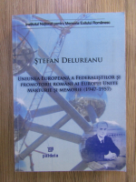 Anticariat: Stefan Delureanu - Uniunea Europeana a federalistilor si promotorii romani ai Europei Unite, marturie si memorie (1947-1957)