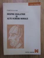 Tertullian - Despre idolatrie si alte scrieri morale