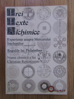 Trei texte alchimice: Experiente asupra Mercurului Inteleptilor. Regulile lui Philalethes. Nunta chimica a lui Christian Rosebcreutz