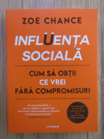 Zoe Chance - Influenta sociala. Cum sa obtii ce vrei fara compromisuri