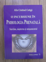Alin Cristinel Cotiga - O incursiune in psihologia prenatala. Sarcina, nasterea si atasamentul (volumul 1)