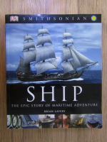 Anticariat: Brian Lavery - Ship, the epic story of maritime adventure