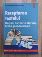Camelia Gavrila, Mihaela Dobos - Receptarea textului. Notiuni de teorie literara, limba si ecomunicare