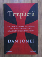 Dan Jones - Templierii. Ascensiunea spectaculoasa si caderea dramatica a razboinicilor Domnului