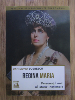 Anticariat: Dan Silviu Boerescu - Regina Maria. Personajul unic al istoriei nationale