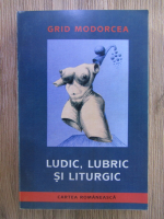 Anticariat: Grid Modorcea - Ludic, lubric si liturgic