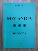 Ioan Radu - Mecanica, volumul 3. Dinamica