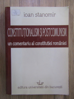 Ioan Stanomir - Constitutionalism si postcomunism. Un comentariu al Constitutiei Romaniei