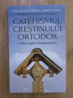 Irineu Mihalcescu - Catehismul crestinului ortodox, calea spre Dumnezeu