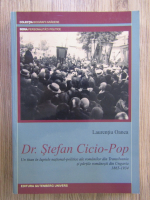 Anticariat: Laurentiu Oanea - Dr. Stefan Cicio-Pop. Un titan in luptele national-politice ale romanilor din Transilvania si partile romanesti din Ungaria (1865-1934)