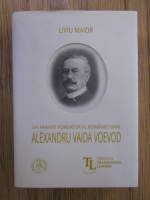 Anticariat: Liviu Maior - Un parinte fondator al Romaniei Mari: Alexandru Vaida Voevod