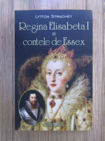 Anticariat: Lytton Strachey - Regina Elisabeta I si contele de Essex