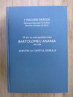 Anticariat: Macarie Dragoi - 10 ani cu mitropolitul meu Bartolomeu Anania (1998-2008). Amintiri la capatul dorului