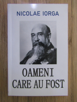 Nicolae Iorga - Oameni care au fost