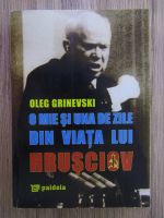 Anticariat: Oleg Grinevski - O mie si una de zile din viata lui Hrusciov