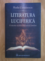 Radu Cernatescu - Literatura luciferica. O istorie oculta a literaturii romane