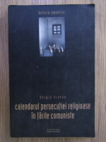Sergiu Grossu - Calendarul persecutiei religioase in tarile comuniste