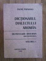 Tache Papahagi - Dictionarul dialectului aroman (volumul 1)