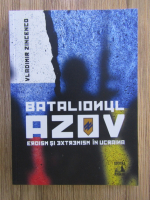 Anticariat: Vladimir Zincenco - Batalionul Azov. Eroism si extremism in Ucraina