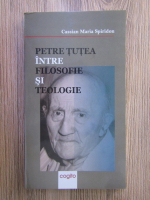Cassian Maria Spiridon - Petre Tutea intre filosofie si teologie