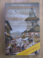 Dan Dimancescu - Identitatea romaneasca. Impresii din vremuri vechi si pana in zilele noastre