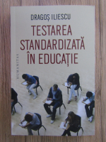 Dragos Iliescu - Testarea standardizata in educatie