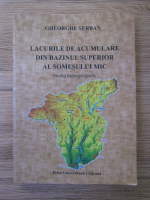 Gheorghe Serban - Lacurile de acumulare din bazinul superior al Somesului Mic: studiu hidrogeografic