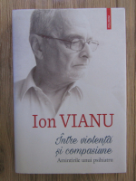 Anticariat: Ion Vianu - Intre violenta si compasiune, Amintirile unui psihiatru