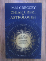 Pam Gregory - Chiar crezi in astrologie? Cum dezvaluie astrologia tiparele profunde din viata ta