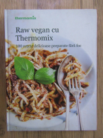 Raw vegan cu Thermomix, 100 de retete delicioase fara foc
