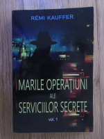 Anticariat: Remi Kauffer - Marile operatiuni ale Serviciilor secrete (volumul 1)