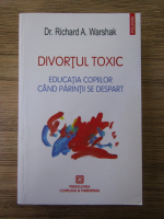 Richard A. Warshak - Divortul toxic. Educatia copiilor cand parintii se despart