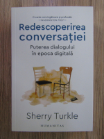 Sherry Turkle - Redescoperirea conversatiei. Puterea dialogului in epoca digitala