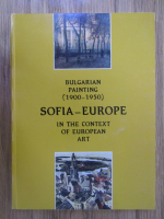 Anticariat: Sofia-Europe. Bulgarian painting in the context of european art (1900-1950)