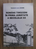 Teodor Dan Arhire - Romanii timoceni in prima jumatate a secolului XX