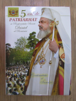 5 ani de patriarhat ai Preafericitului Parinte Daniel al Romaniei. Continuitate si Innoire