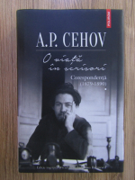 Anton Pavlovici Cehov - O viata in scrisori. Corespondenta 1879-1890 (volumul 1)